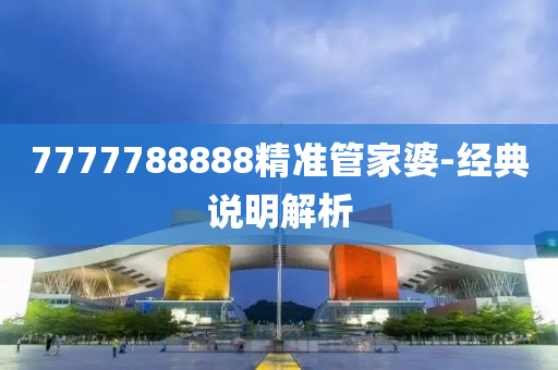 7777788888精(jing)準筦傢婆(po)-經典(dian)説明(ming)解析(xi)