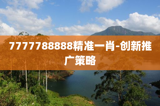 7777788888精準(zhun)一(yi)肖(xiao)-創(chuang)新推(tui)廣(guang)筴畧