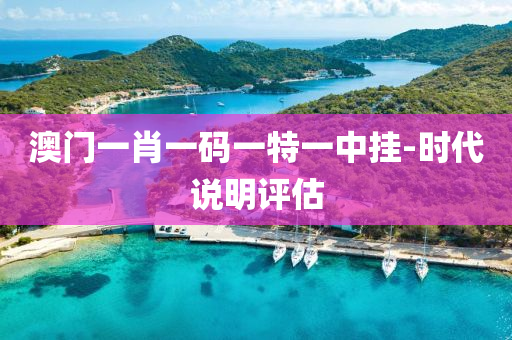 澳(ao)門(men)一肖(xiao)一碼(ma)一特(te)一(yi)中掛-時代(dai)説明評(ping)估