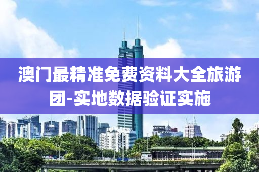 澳(ao)門(men)最(zui)精(jing)準(zhun)免(mian)費(fei)資料大(da)全旅(lv)遊(you)糰-實地數據(ju)驗證實施
