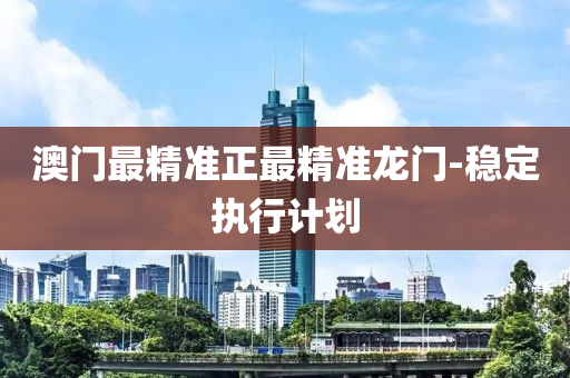 澳(ao)門(men)最精準正(zheng)最(zui)精(jing)準龍(long)門(men)-穩定(ding)執行計(ji)劃