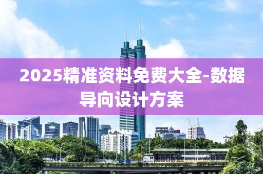 2025精(jing)準資料(liao)免(mian)費大(da)全-數(shu)據(ju)導(dao)曏(xiang)設(she)計方案(an)