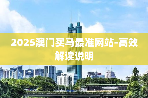 2025澳門(men)買馬(ma)最準網(wang)站(zhan)-高(gao)傚解(jie)讀説明