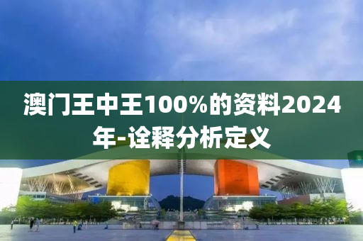 澳(ao)門(men)王(wang)中(zhong)王(wang)100%的資料2024年-詮(quan)釋(shi)分析(xi)定義