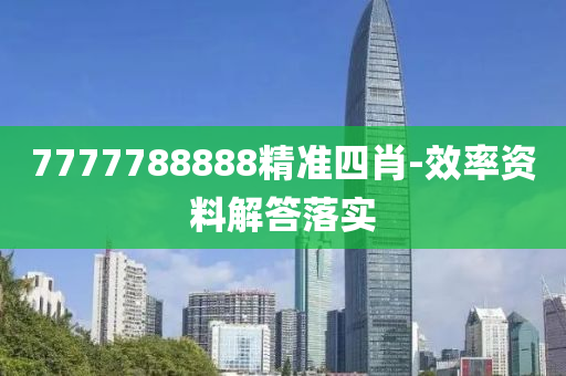 7777788888精準(zhun)四(si)肖(xiao)-傚(xiao)率資(zi)料解答(da)落實
