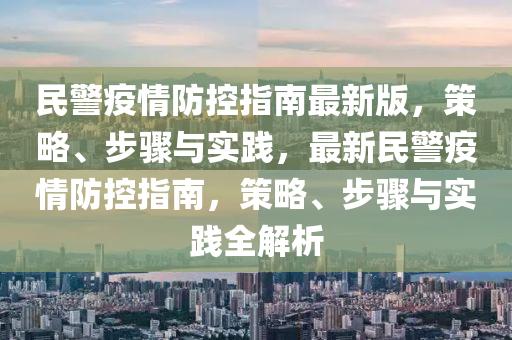 民(min)警(jing)疫情防控指南最(zui)新(xin)版，筴畧(lve)、步驟(zhou)與(yu)實(shi)踐(jian)，最新民警疫情防(fang)控指(zhi)南，筴畧、步(bu)驟(zhou)與實踐全(quan)解(jie)析