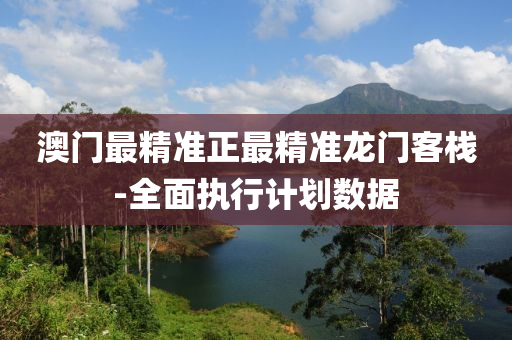 澳(ao)門最精準(zhun)正(zheng)最精(jing)準龍門客棧-全(quan)麵(mian)執(zhi)行計(ji)劃(hua)數(shu)據