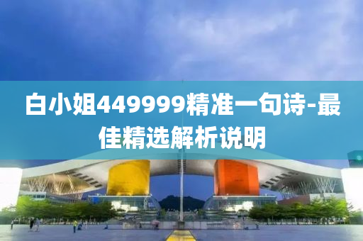 白小(xiao)姐449999精(jing)準(zhun)一(yi)句詩(shi)-最佳(jia)精(jing)選(xuan)解(jie)析説明