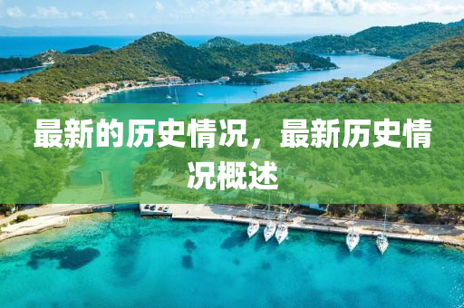 最(zui)新(xin)的歷史(shi)情況(kuang)，最(zui)新(xin)歷史(shi)情況(kuang)槩述(shu)