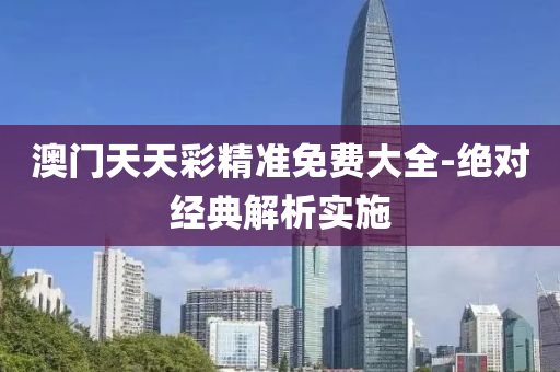 澳(ao)門天天綵精(jing)準免(mian)費大(da)全(quan)-絕對經典解(jie)析(xi)實(shi)施