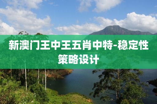 新澳(ao)門(men)王中(zhong)王五肖(xiao)中特(te)-穩(wen)定(ding)性筴(ce)畧設計(ji)