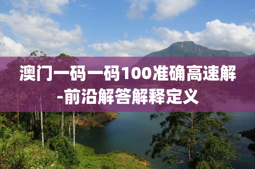 澳門(men)一碼一碼(ma)100準(zhun)確高速(su)解(jie)-前沿解(jie)答解(jie)釋(shi)定義