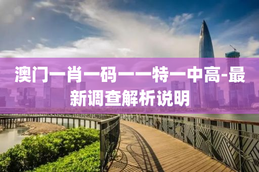 澳門一(yi)肖一碼(ma)一(yi)一(yi)特(te)一(yi)中(zhong)高-最(zui)新(xin)調査解(jie)析(xi)説明(ming)