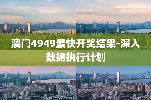 澳門4949最快開獎結菓-深(shen)入(ru)數據執行計(ji)劃