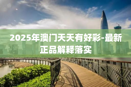 2025年(nian)澳門天(tian)天(tian)有好綵(cai)-最(zui)新(xin)正品解釋落實
