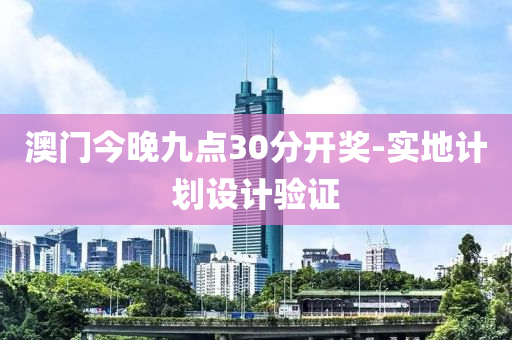 澳(ao)門今(jin)晚九點30分(fen)開(kai)獎(jiang)-實(shi)地(di)計劃(hua)設(she)計(ji)驗(yan)證
