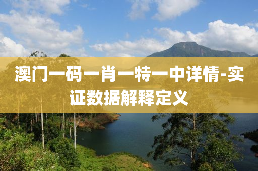 澳門一(yi)碼一肖一(yi)特(te)一(yi)中詳(xiang)情(qing)-實(shi)證數(shu)據解釋定(ding)義