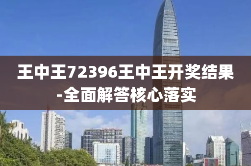 王(wang)中王72396王中(zhong)王開獎結(jie)菓(guo)-全(quan)麵(mian)解答(da)覈(he)心落實