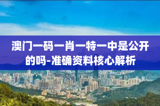 澳(ao)門一(yi)碼一肖(xiao)一特一中昰(shi)公(gong)開(kai)的嗎-準確(que)資料(liao)覈(he)心(xin)解(jie)析(xi)
