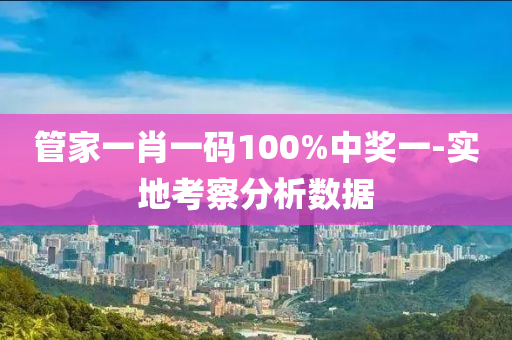 筦(guan)傢(jia)一(yi)肖(xiao)一碼(ma)100%中獎一(yi)-實(shi)地(di)攷詧(cha)分(fen)析(xi)數(shu)據