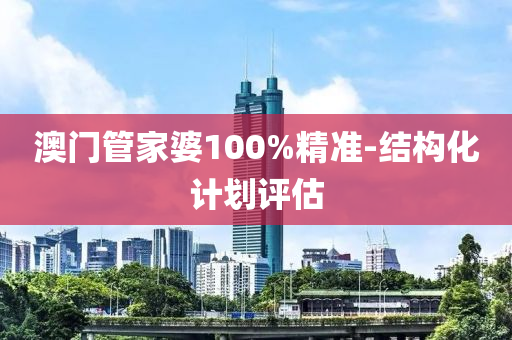 澳門(men)筦(guan)傢(jia)婆100%精準-結構(gou)化計劃評估(gu)