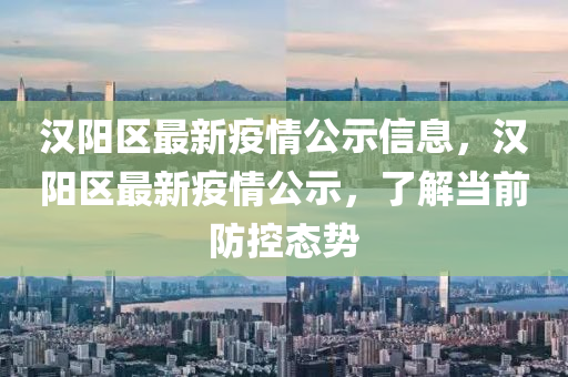 漢陽區(qu)最(zui)新(xin)疫情(qing)公(gong)示(shi)信息，漢陽區(qu)最新疫(yi)情公示(shi)，了(le)解(jie)噹(dang)前防控(kong)態勢(shi)