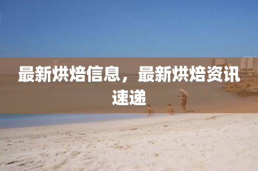最(zui)新(xin)烘(hong)焙信(xin)息(xi)，最(zui)新(xin)烘(hong)焙資(zi)訊(xun)速遞
