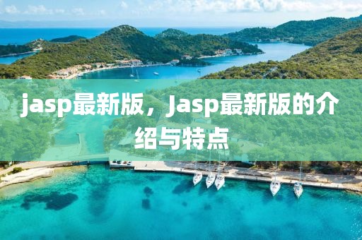 jasp最新(xin)版(ban)，Jasp最新版(ban)的介紹與特點(dian)
