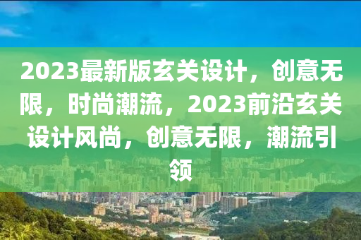 2023最(zui)新(xin)版(ban)玄關設計(ji)，創(chuang)意(yi)無(wu)限，時(shi)尚(shang)潮(chao)流，2023前沿(yan)玄(xuan)關設(she)計風(feng)尚，創(chuang)意無限，潮流(liu)引領(ling)