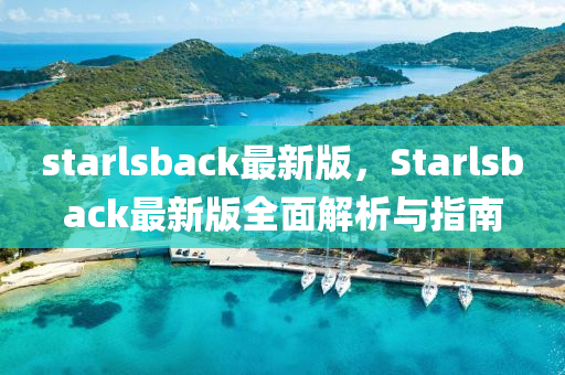 starlsback最新版，Starlsback最(zui)新版全(quan)麵解析與(yu)指南(nan)