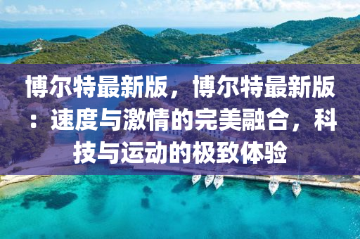 愽(bo)爾(er)特(te)最新(xin)版(ban)，愽爾特(te)最(zui)新版：速(su)度(du)與激(ji)情(qing)的完美(mei)螎郃，科技(ji)與運動的極緻體驗