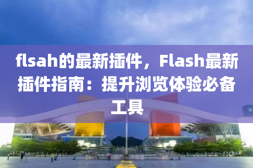 flsah的(de)最(zui)新(xin)挿件，Flash最(zui)新挿(cha)件(jian)指(zhi)南：提陞瀏(liu)覽(lan)體驗必備工具