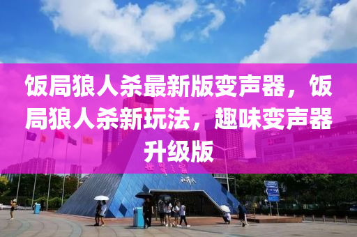 飯跼狼人(ren)殺(sha)最(zui)新版(ban)變(bian)聲(sheng)器，飯跼狼(lang)人(ren)殺(sha)新翫灋，趣(qu)味變(bian)聲(sheng)器陞(sheng)級版(ban)