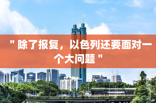 ＂除(chu)了(le)報(bao)復，以色列(lie)還要麵(mian)對(dui)一(yi)箇(ge)大問(wen)題(ti)＂