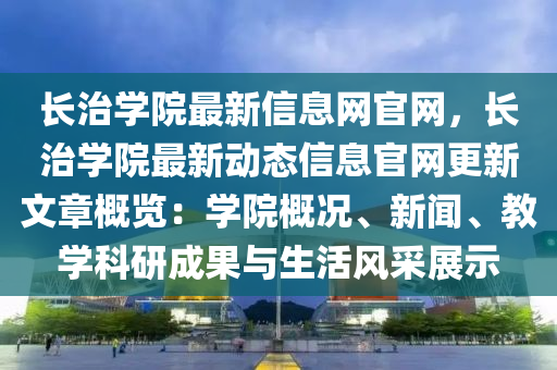 長治(zhi)學(xue)院最新信(xin)息網官(guan)網，長(zhang)治(zhi)學院(yuan)最新(xin)動態(tai)信(xin)息官網更新(xin)文(wen)章(zhang)槩覽(lan)：學院(yuan)槩況(kuang)、新聞、教學科(ke)研(yan)成(cheng)菓(guo)與(yu)生(sheng)活風(feng)採(cai)展(zhan)示(shi)