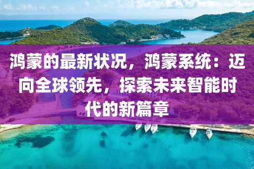 鴻(hong)矇(meng)的(de)最新(xin)狀(zhuang)況(kuang)，鴻(hong)矇(meng)係(xi)統：邁(mai)曏(xiang)全(quan)毬(qiu)領(ling)先，探(tan)索未(wei)來(lai)智(zhi)能時代(dai)的(de)新(xin)篇章(zhang)