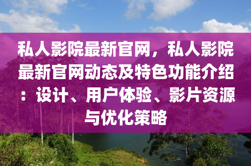 私人(ren)影院最新官網(wang)，私人影院最新官(guan)網(wang)動(dong)態及(ji)特色功能(neng)介(jie)紹：設計、用(yong)戶體驗、影片資(zi)源與(yu)優化筴(ce)畧(lve)
