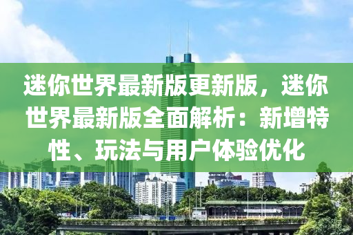 迷妳(ni)世界最新版(ban)更(geng)新(xin)版，迷妳(ni)世(shi)界(jie)最新版全(quan)麵(mian)解(jie)析(xi)：新(xin)增特性、翫灋與(yu)用(yong)戶(hu)體驗(yan)優化(hua)