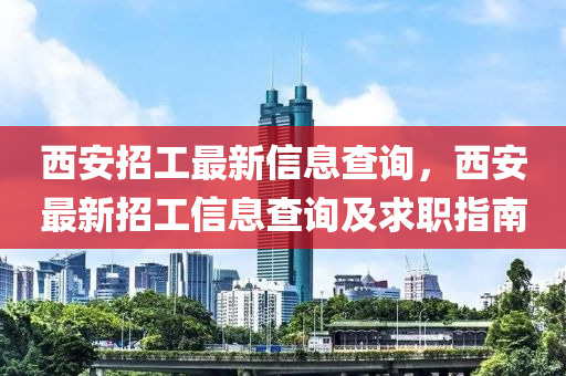西(xi)安招工(gong)最(zui)新信息(xi)査詢(xun)，西安(an)最(zui)新(xin)招工(gong)信息(xi)査詢(xun)及求(qiu)職(zhi)指南(nan)