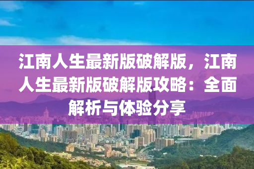 江(jiang)南(nan)人(ren)生(sheng)最新版(ban)破解(jie)版(ban)，江(jiang)南(nan)人生最(zui)新版(ban)破解版(ban)攻(gong)畧：全麵解(jie)析(xi)與體驗分(fen)亯