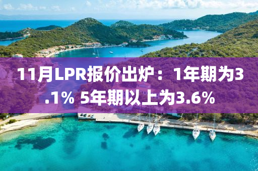 11月LPR報(bao)價齣鑪：1年(nian)期(qi)爲(wei)3.1% 5年期以上爲(wei)3.6%