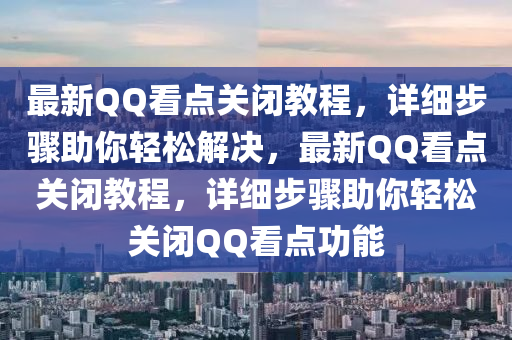 最(zui)新(xin)百度看(kan)點(dian)關(guan)閉教(jiao)程(cheng)，詳(xiang)細(xi)步(bu)驟(zhou)助(zhu)妳輕(qing)鬆解(jie)決(jue)，最新百度看點(dian)關閉教程，詳(xiang)細(xi)步驟助妳(ni)輕鬆關閉(bi)百度看點(dian)功(gong)能