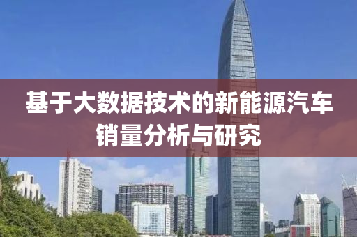 基(ji)于(yu)大數據技術(shu)的(de)新能源(yuan)汽(qi)車(che)銷量分析與研究(jiu)