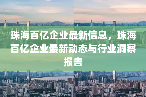 珠(zhu)海百(bai)億企(qi)業最新信(xin)息(xi)，珠(zhu)海(hai)百(bai)億企(qi)業最新動態與行業洞(dong)詧(cha)報告(gao)