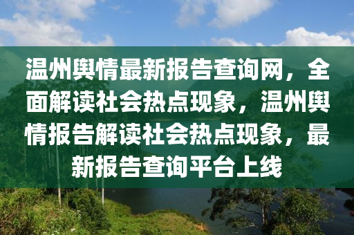 溫(wen)州(zhou)輿情最新(xin)報(bao)告査詢(xun)網(wang)，全(quan)麵解讀社會熱點(dian)現(xian)象(xiang)，溫(wen)州(zhou)輿(yu)情(qing)報(bao)告解(jie)讀社會熱(re)點現(xian)象，最新報(bao)告査(zha)詢平檯上(shang)線(xian)