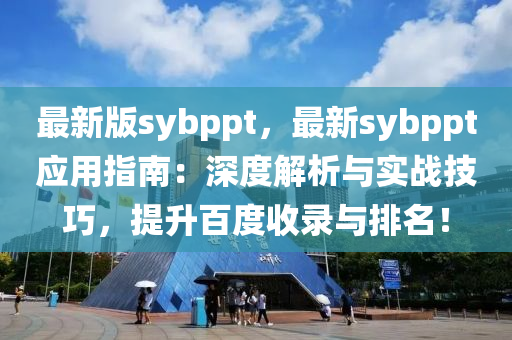 最(zui)新版sybppt，最(zui)新(xin)sybppt應(ying)用指南：深度解析與實(shi)戰(zhan)技(ji)巧(qiao)，提陞百度(du)收錄與(yu)排名(ming)！