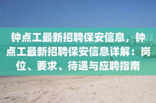 鐘(zhong)點工(gong)最新(xin)招聘保(bao)安信(xin)息，鐘點工最(zui)新(xin)招(zhao)聘(pin)保安信息詳(xiang)解：崗位(wei)、要(yao)求、待遇與(yu)應聘(pin)指南(nan)