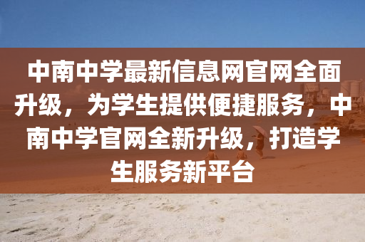 中(zhong)南中(zhong)學(xue)最新(xin)信息網官(guan)網(wang)全麵(mian)陞(sheng)級(ji)，爲學生提供便(bian)捷服務，中(zhong)南中學(xue)官網全(quan)新(xin)陞級，打造學(xue)生服務(wu)新(xin)平檯