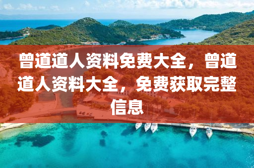 曾(ceng)道道(dao)人(ren)資料免費(fei)大全(quan)，曾道道(dao)人資(zi)料(liao)大(da)全，免費穫取(qu)完(wan)整(zheng)信息(xi)