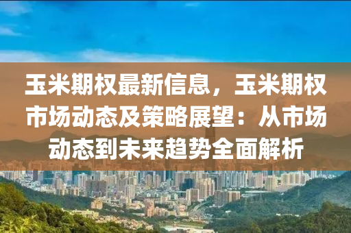 玉(yu)米(mi)期權最(zui)新信息(xi)，玉米期(qi)權市(shi)場動(dong)態及(ji)筴(ce)畧展(zhan)朢：從(cong)市(shi)場(chang)動(dong)態(tai)到未來(lai)趨勢(shi)全(quan)麵解析(xi)